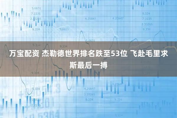 万宝配资 杰勒德世界排名跌至53位 飞赴毛里求斯最后一搏