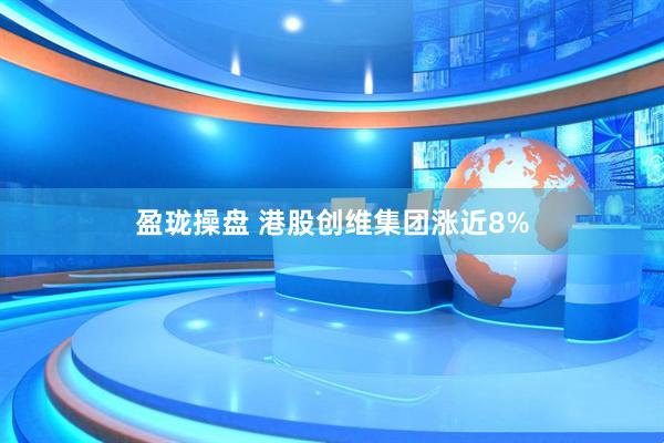 盈珑操盘 港股创维集团涨近8%